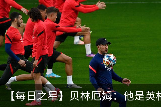 【每日之星】贝林厄姆：他是英格兰的绝境解药 关键先生从不退缩
