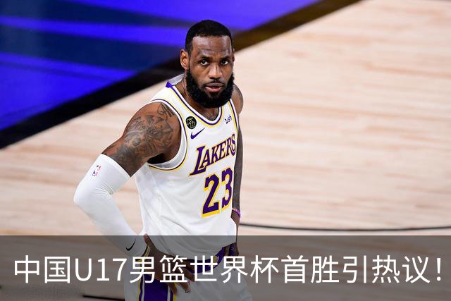 中国U17男篮世界杯首胜引热议！张懿赵杰获盛赞 张宇辰异军突起