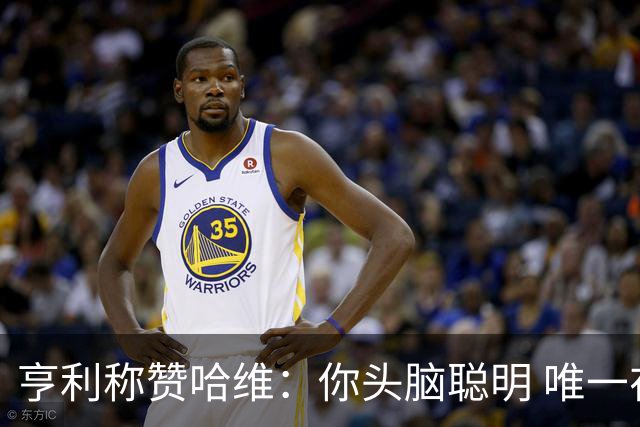 亨利称赞哈维：你头脑聪明 唯一在你之上是瓜帅