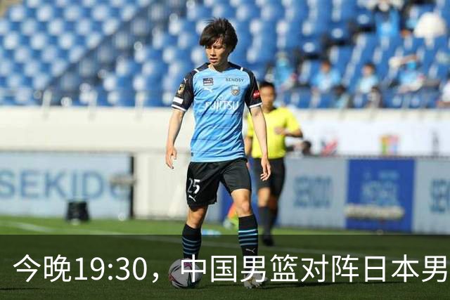 今晚19:30，中国男篮对阵日本男篮，中国队有4个优势可以轻松取胜