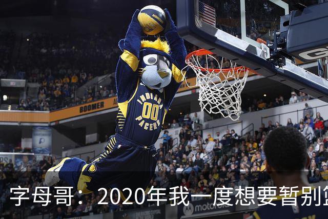 字母哥：2020年我一度想要暂别篮坛 如今我的精神坚不可摧